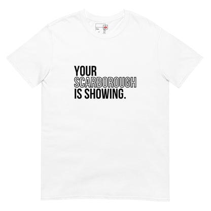 Your Scarborough is Showing - T-Shirt